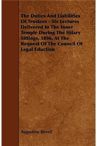The Duties And Liabilities Of Trustees - Six Lectures Delivered In The Inner Temple During The Hilary Sittings, 1896, At The Request Of The Council Of Legal Eduction