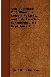 New Rudiments Of Arithmetic - Combining Mental And Slate Exercises For Intermediate Departments