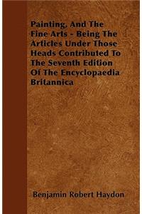 Painting, And The Fine Arts - Being The Articles Under Those Heads Contributed To The Seventh Edition Of The Encyclopaedia Britannica