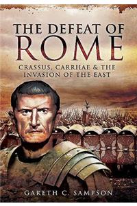 Defeat of Rome: Crassus, Carrhae and the Invasion of the East