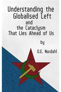 Understanding the Globalised Left: And the Cataclysm That Lies Ahead of Us