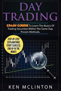 Day Trading: Crash Course to Learn the Basics of Trading Securities Within the Same Day. Proven Methods.