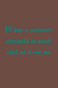 To keep a customer demands as much skill as to win one