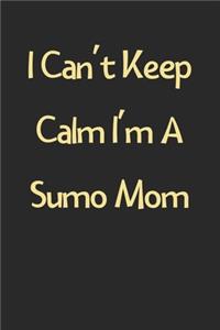 I Can't Keep Calm I'm A Sumo Mom