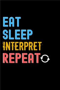 Eat, Sleep, Interpret, Repeat Notebook - Interpret Funny Gift