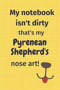My Notebook Isn't Dirty That's My Pyrenean Shepherd's Nose Art