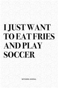I Just Want To Eat Fries And Play Soccer