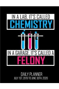 In A Lab, It's Called Chemistry In A Garage, It's Called A Felony Daily Planner July 1st, 2019 To June 30th, 2020: Funny Lab Tech Biology Biologist Chemisty Scientist Science Teacher Daily Planner