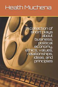 collection of short plays about business, political economy, ethics, values, relationships, ideas, and principles