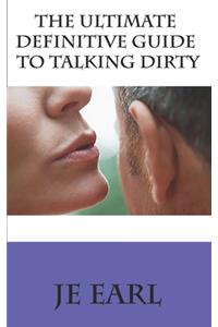 The Ultimate Definitive Guide to Talking Dirty