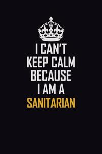 I Can't Keep Calm Because I Am A Sanitarian