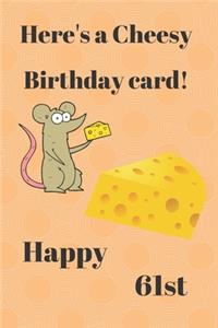 HERE'S A CHEESY BIRTHDAY CARD! HAPPY 61st