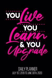 You Live You Learn & You Upgrade Daily Planner July 1st, 2019 To June 30th, 2020
