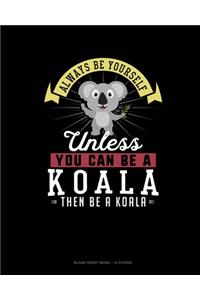 Always Be Yourself Unless You Can Be A Koala Then Be A Koala
