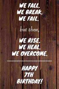 We Fall. We Break. We Fail. But then, We Rise. We Heal. We Overcome. Happy 7th Birthday: Funny 7thWe Fall. We Break. We Fail. But then, We Rise. We Heal. We Overcome. Birthday Journal / Notebook / Diary (6 x 9 - 110 Blank Lined Pages)