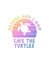 SKSKSK And I oop Save The Turtles