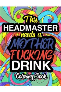 This Headmaster Needs A Mother Fucking Drink: A Sweary Adult Coloring Book For Swearing Like A Headmaster Curse Word Holiday Gift & Birthday Present For Headmaster Headmistress & Head Of School 