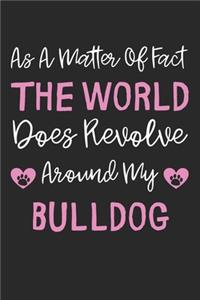 As A Matter Of Fact The World Does Revolve Around My Bulldog