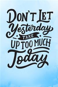 Don't Let Yesterday Take Up Too Much Today