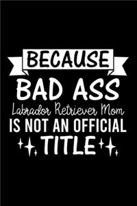 Because Bad Ass Labrador Retriever Mom is not an official Title