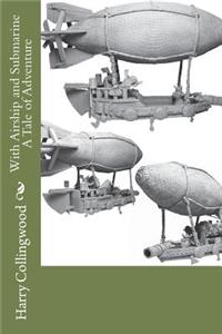 With Airship and Submarine A Tale of Adventure