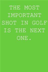The Most Important Shot In Golf Is The Next One.