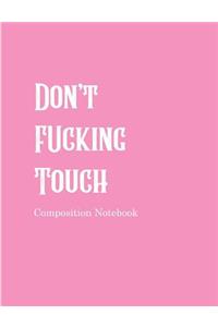 Don't Fucking Touch Composition Notebook