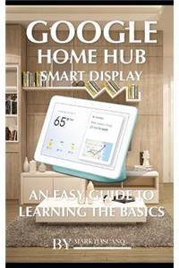 Google Home Hub Smart Display: An Easy Guide to Learning the Basics