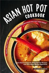 Asian Hot Pot Cookbook: Enjoy This Tasty Collection of Easy to Prepare Asian Hot Pot Dish Ideas!