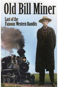 Old Bill Miner: Last of the Famous Western Bandits: Last of the Famous Western Bandits