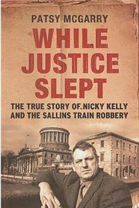 While Justice Slept: The True Story of Nicky Kelly & the Sallins Train Robbery