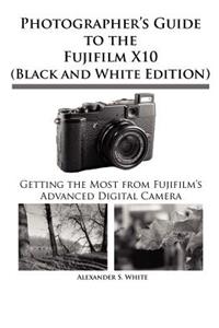 Photographer's Guide to the Fujifilm X10 (Black and White Edition)