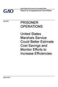 Prisoner operations: United States Marshals Service could better estimate cost savings and monitor efforts to increase efficiences: report to congressional committees.