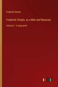 Frederick Chopin, as a Man and Musician