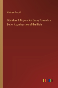 Literature & Dogma. An Essay Towards a Better Apprehension of the Bible