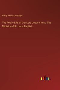 The Public Life of Our Lord Jesus Christ. The Ministry of St. John Baptist