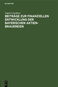 Beiträge Zur Finanziellen Entwicklung Der Bayerischen Aktien-Brauereien