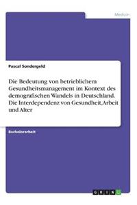 Die Bedeutung von betrieblichem Gesundheitsmanagement im Kontext des demografischen Wandels in Deutschland. Die Interdependenz von Gesundheit, Arbeit und Alter