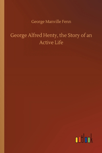 George Alfred Henty, the Story of an Active Life
