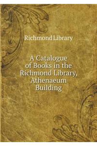 A Catalogue of Books in the Richmond Library, Athenaeum Building