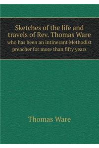 Sketches of the Life and Travels of Rev. Thomas Ware Who Has Been an Intinerant Methodist Preacher for More Than Fifty Years