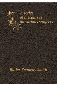 A series of discourses on various subjects