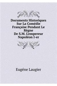 Documents Historiques Sur La Comédie Française Pendant Le Règne de S.M. l'Empereur Napoléon I-Er