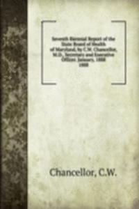 Seventh Biennial Report of the State Board of Health of Maryland, by C.W. Chancellor, M.D., Secretary and Executive Officer. January, 1888.