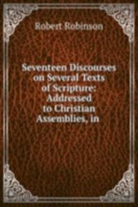 Seventeen Discourses on Several Texts of Scripture: Addressed to Christian Assemblies, in .