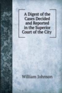 Digest of the Cases Decided and Reported in the Superior Court of the City .
