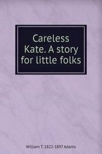 Careless Kate. A story for little folks