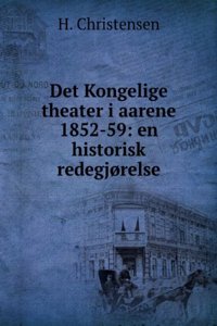 Det Kongelige Theater I Aarene 1852-59: En Historisk Redegjorelse (Danish Edition)