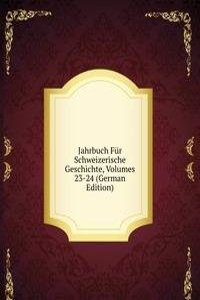 Jahrbuch Fur Schweizerische Geschichte, Volumes 23-24 (German Edition)