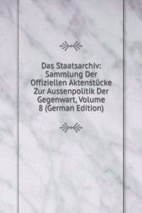 Das Staatsarchiv: Sammlung Der Offiziellen Aktenstucke Zur Aussenpolitik Der Gegenwart, Volume 8 (German Edition)